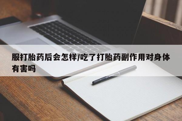 网上米索前列醇在线下单服打胎药后会怎样/吃了打胎药副作用对身体有害吗