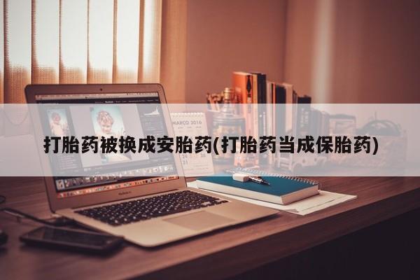 网上米索前列醇在线下单打胎药被换成安胎药(打胎药当成保胎药)