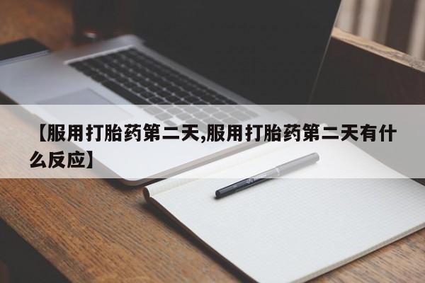 网上米索前列醇在线下单【服用打胎药第二天,服用打胎药第二天有什么反应】