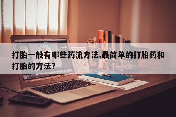 网上米索前列醇在线下单打胎一般有哪些药流方法.最简单的打胎药和打胎的方法？