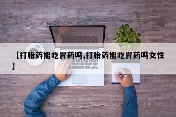 网上米索前列醇在线下单【打胎药能吃胃药吗,打胎药能吃胃药吗女性】