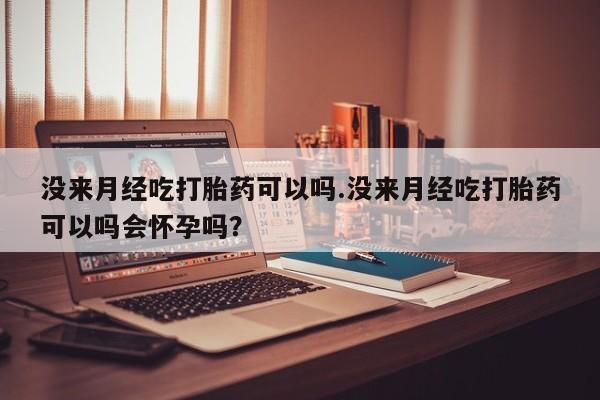 网上米索前列醇在线下单没来月经吃打胎药可以吗.没来月经吃打胎药可以吗会怀孕吗？