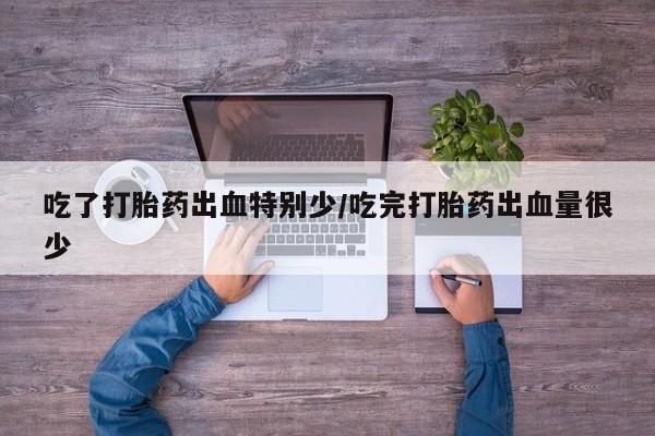 网上米索前列醇在线下单吃了打胎药出血特别少/吃完打胎药出血量很少