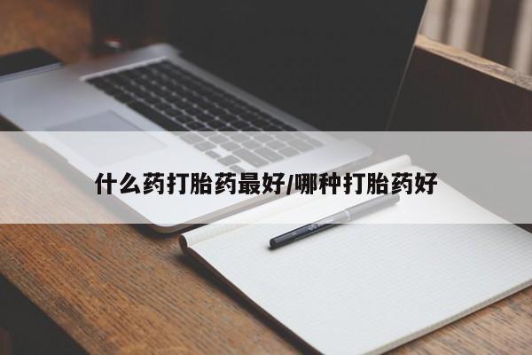 网上米索前列醇在线下单什么药打胎药最好/哪种打胎药好