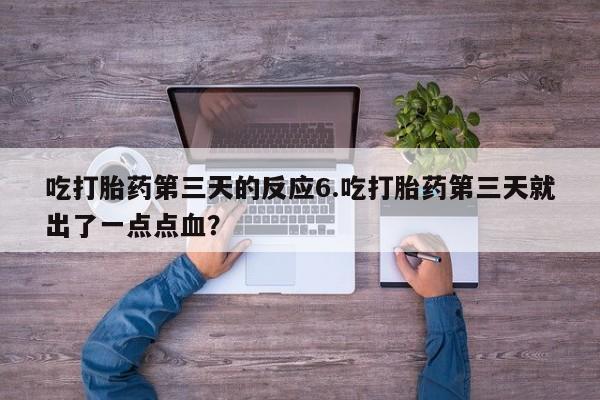 网上米索前列醇在线下单吃打胎药第三天的反应6.吃打胎药第三天就出了一点点血？