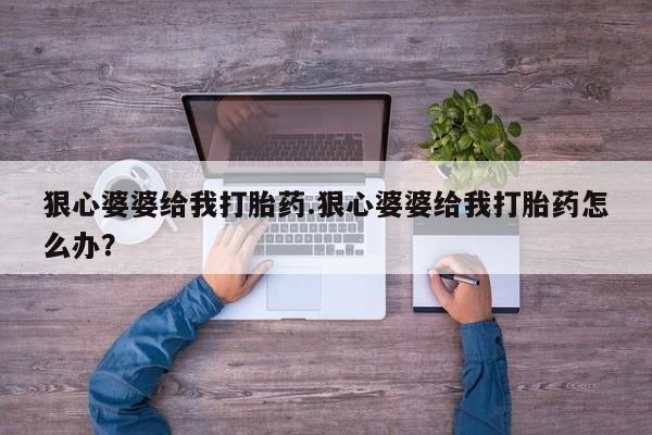 网上米索前列醇在线下单狠心婆婆给我打胎药.狠心婆婆给我打胎药怎么办？