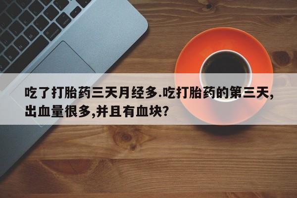 网上米索前列醇在线下单吃了打胎药三天月经多.吃打胎药的第三天,出血量很多,并且有血块？