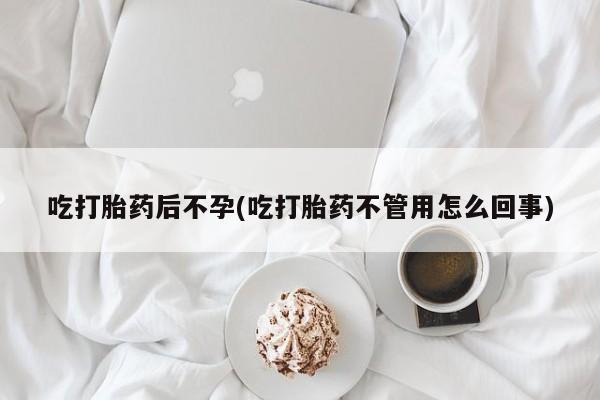 网上米索前列醇在线下单吃打胎药后不孕(吃打胎药不管用怎么回事)