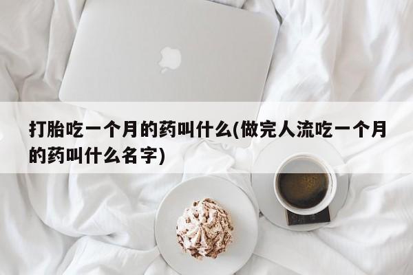 网上米索前列醇在线下单打胎吃一个月的药叫什么(做完人流吃一个月的药叫什么名字)