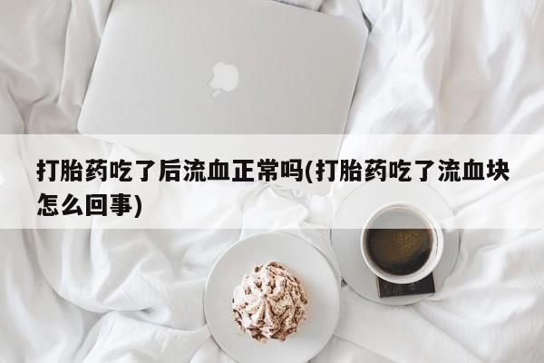 网上米索前列醇在线下单打胎药吃了后流血正常吗(打胎药吃了流血块怎么回事)