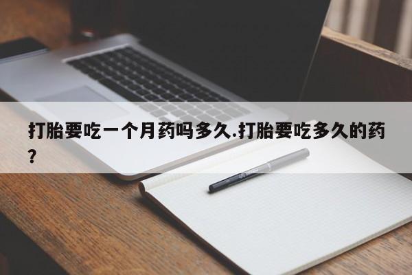 网上米索前列醇在线下单打胎要吃一个月药吗多久.打胎要吃多久的药？