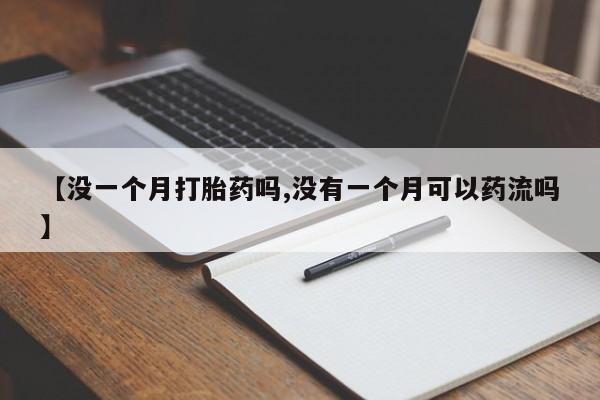 网上米索前列醇在线下单【没一个月打胎药吗,没有一个月可以药流吗】