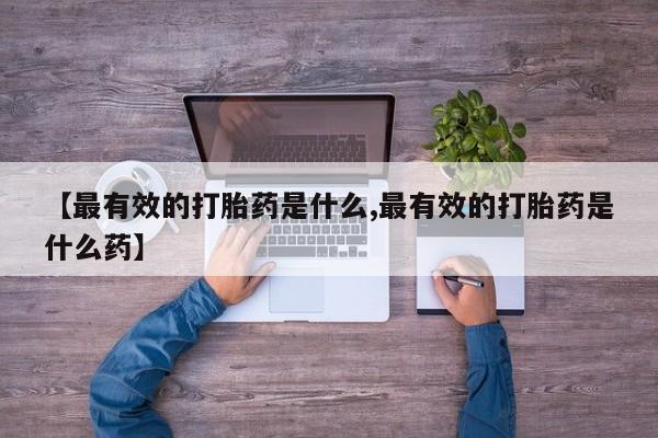 网上米索前列醇在线下单【最有效的打胎药是什么,最有效的打胎药是什么药】