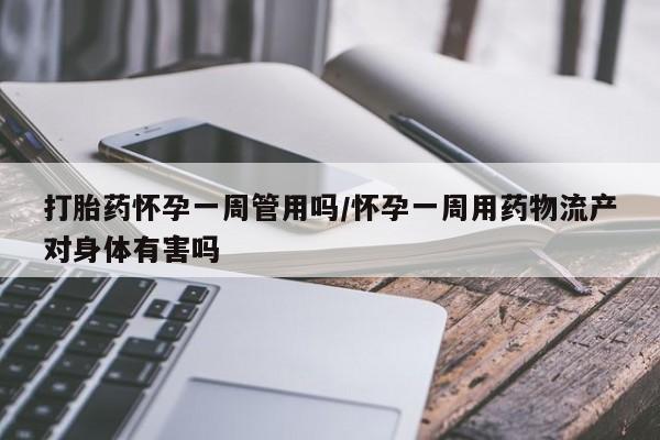 网上米索前列醇在线下单打胎药怀孕一周管用吗/怀孕一周用药物流产对身体有害吗
