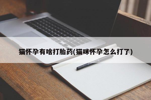 网上米索前列醇在线下单猫怀孕有啥打胎药(猫咪怀孕怎么打了)