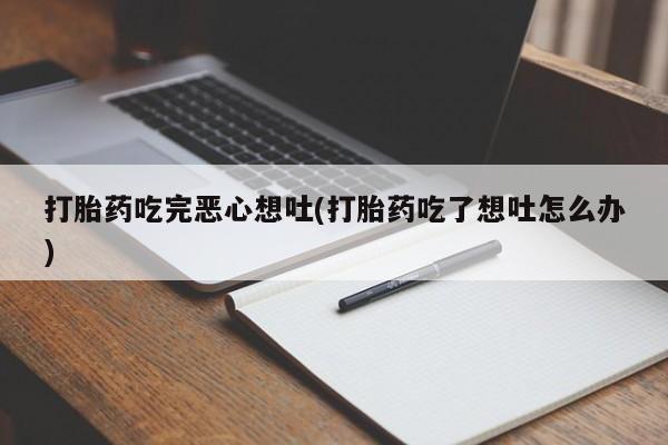 网上米索前列醇在线下单打胎药吃完恶心想吐(打胎药吃了想吐怎么办)