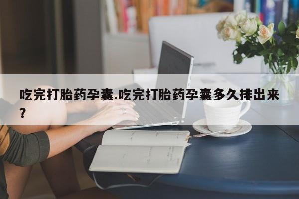 网上米索前列醇在线下单吃完打胎药孕囊.吃完打胎药孕囊多久排出来？