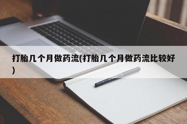 网上米索前列醇在线下单打胎几个月做药流(打胎几个月做药流比较好)