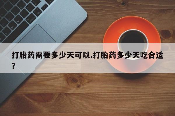 网上米索前列醇在线下单打胎药需要多少天可以.打胎药多少天吃合适？