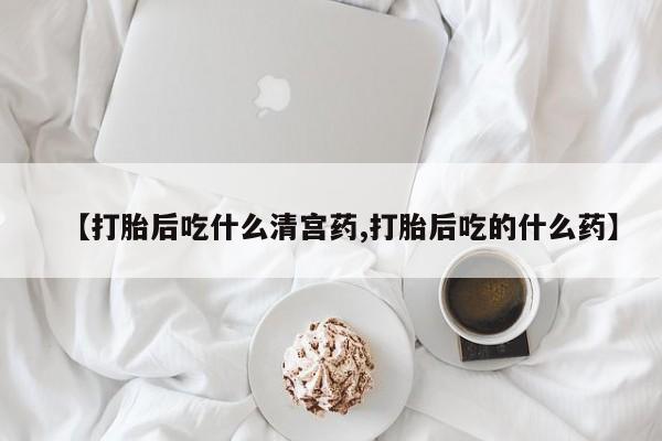 网上米索前列醇在线下单【打胎后吃什么清宫药,打胎后吃的什么药】
