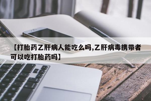 网上米索前列醇在线下单【打胎药乙肝病人能吃么吗,乙肝病毒携带者可以吃打胎药吗】