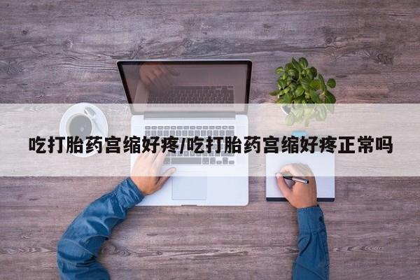 网上米索前列醇在线下单吃打胎药宫缩好疼/吃打胎药宫缩好疼正常吗