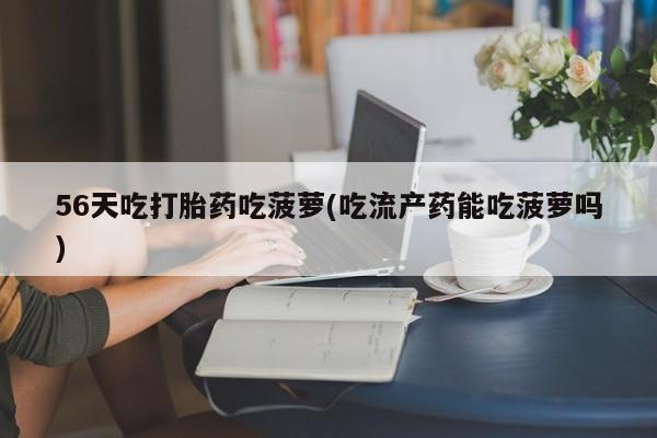 网上米索前列醇在线下单56天吃打胎药吃菠萝(吃流产药能吃菠萝吗)