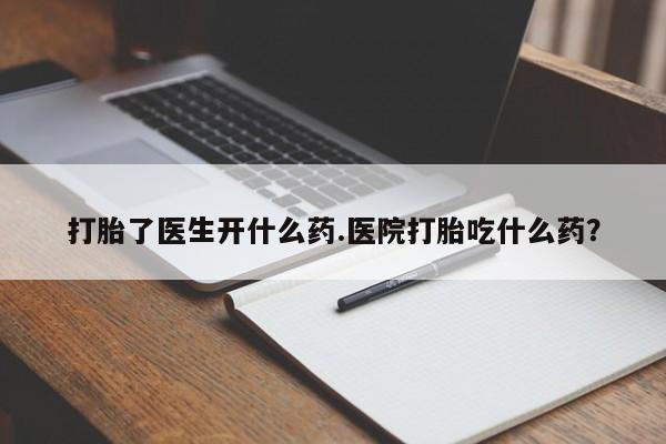 网上米索前列醇在线下单打胎了医生开什么药.医院打胎吃什么药？