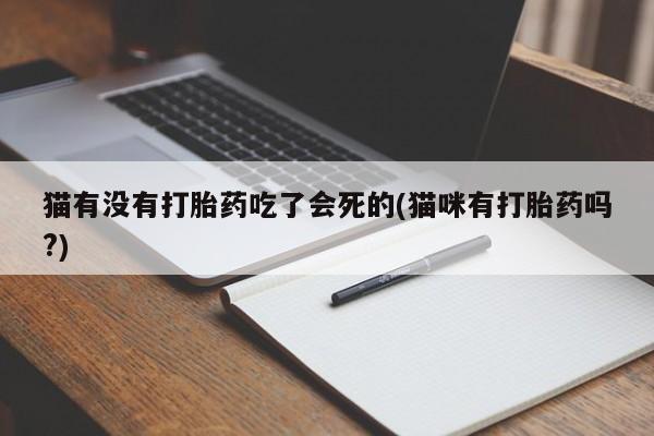 网上米索前列醇在线下单猫有没有打胎药吃了会死的(猫咪有打胎药吗?)