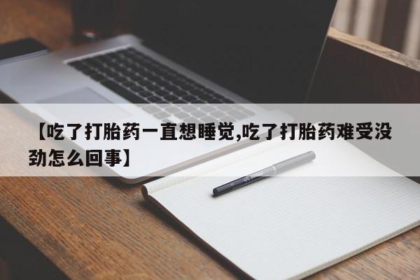 网上米索前列醇在线下单【吃了打胎药一直想睡觉,吃了打胎药难受没劲怎么回事】