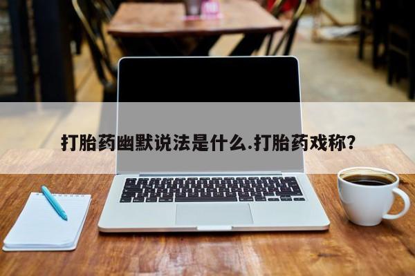 网上米索前列醇在线下单打胎药幽默说法是什么.打胎药戏称？