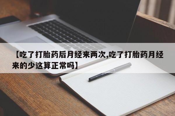 网上米索前列醇在线下单【吃了打胎药后月经来两次,吃了打胎药月经来的少这算正常吗】