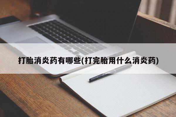 网上米索前列醇在线下单打胎消炎药有哪些(打完胎用什么消炎药)