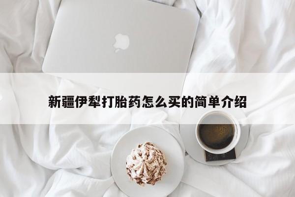 网上米索前列醇在线下单新疆伊犁打胎药怎么买的简单介绍