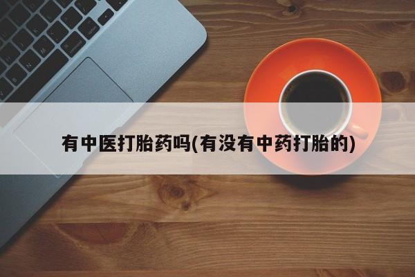 网上米索前列醇在线下单有中医打胎药吗(有没有中药打胎的)