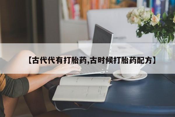 网上米索前列醇在线下单【古代代有打胎药,古时候打胎药配方】