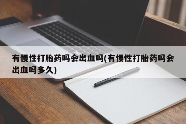 网上米索前列醇在线下单有慢性打胎药吗会出血吗(有慢性打胎药吗会出血吗多久)