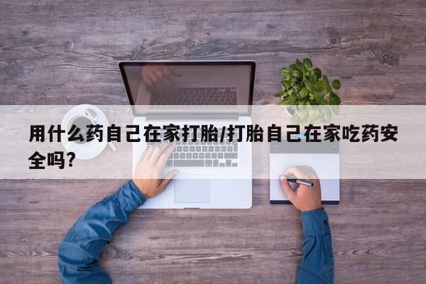 网上米索前列醇在线下单用什么药自己在家打胎/打胎自己在家吃药安全吗?