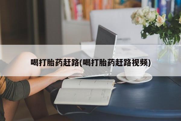 网上米索前列醇在线下单喝打胎药赶路(喝打胎药赶路视频)