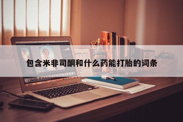 网上米索前列醇在线下单包含米非司酮和什么药能打胎的词条
