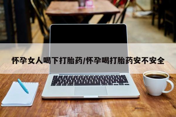 网上米索前列醇在线下单怀孕女人喝下打胎药/怀孕喝打胎药安不安全