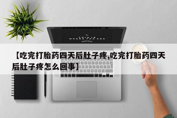 网上米索前列醇在线下单【吃完打胎药四天后肚子疼,吃完打胎药四天后肚子疼怎么回事】