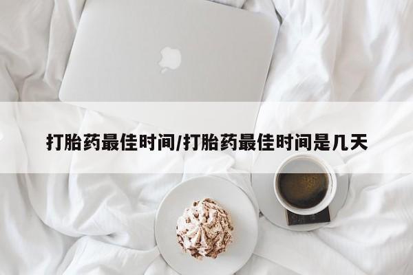 网上米索前列醇在线下单打胎药最佳时间/打胎药最佳时间是几天