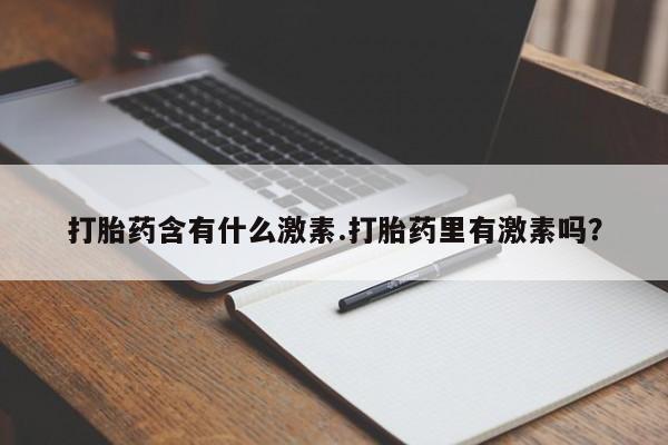 网上米索前列醇在线下单打胎药含有什么激素.打胎药里有激素吗？