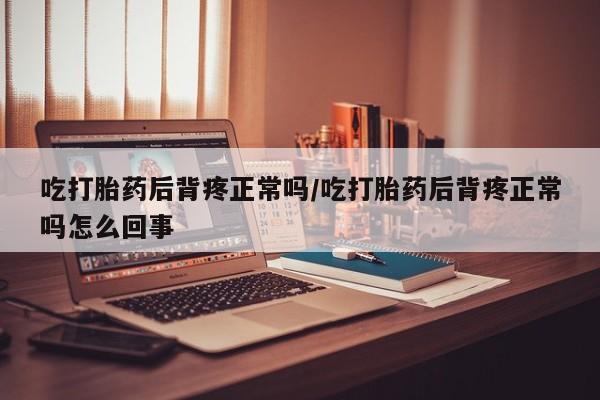 网上米索前列醇在线下单吃打胎药后背疼正常吗/吃打胎药后背疼正常吗怎么回事