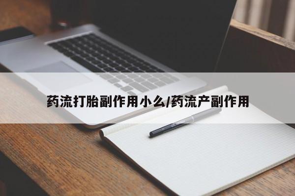 网上米索前列醇在线下单药流打胎副作用小么/药流产副作用