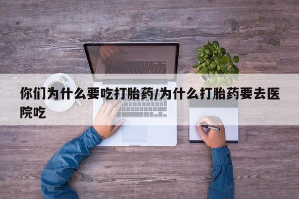 网上米索前列醇在线下单你们为什么要吃打胎药/为什么打胎药要去医院吃
