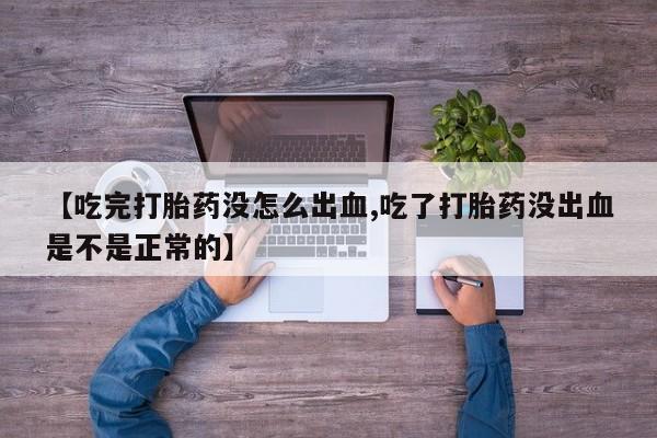 网上米索前列醇在线下单【吃完打胎药没怎么出血,吃了打胎药没出血是不是正常的】