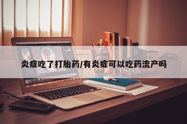 网上米索前列醇在线下单炎症吃了打胎药/有炎症可以吃药流产吗