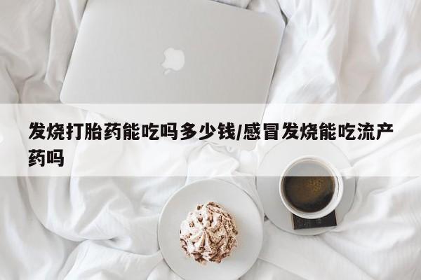 网上米索前列醇在线下单发烧打胎药能吃吗多少钱/感冒发烧能吃流产药吗